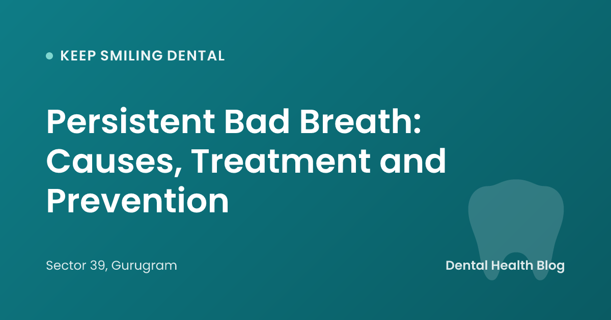Persistent Bad Breath: Causes, Treatment and Prevention