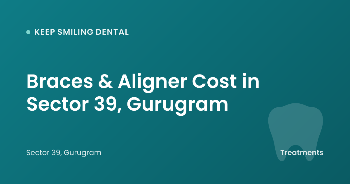 Braces & Aligner Cost in Sector 39, Gurugram