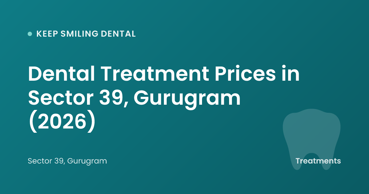 Dental Treatment Prices in Sector 39, Gurugram (2026)