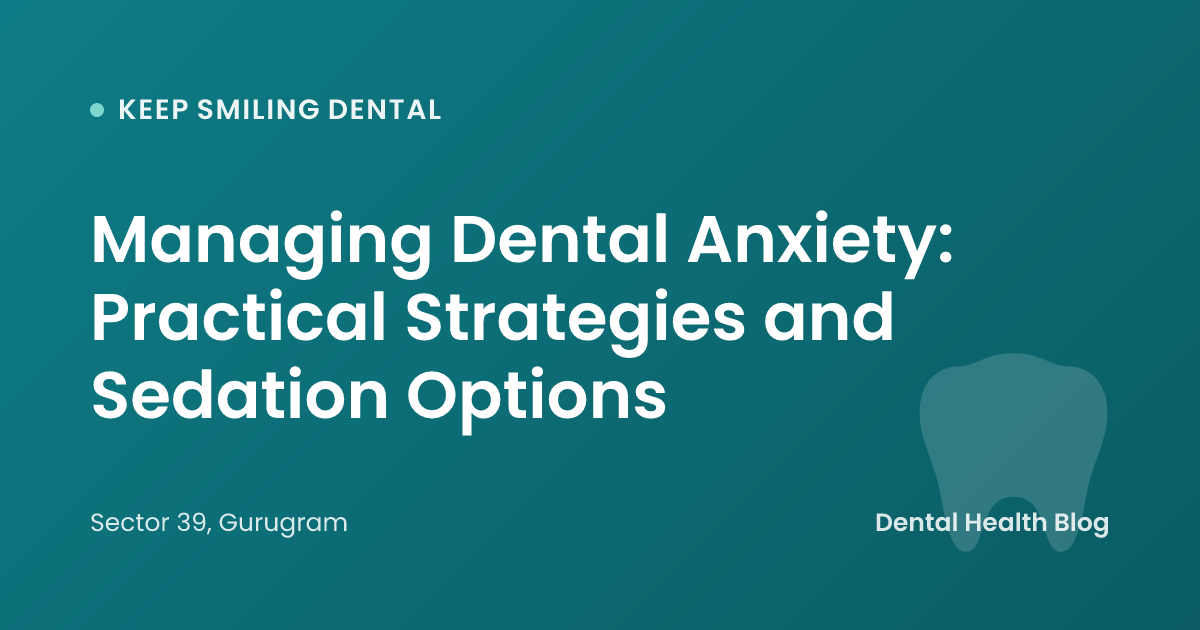 Managing Dental Anxiety: Practical Strategies and Sedation Options