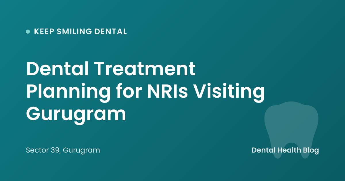 Dental Treatment Planning for NRIs Visiting Gurugram