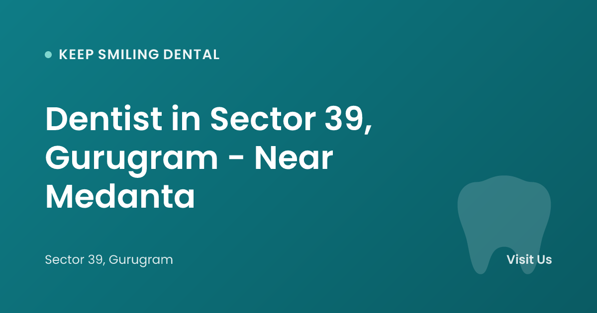 Dentist in Sector 39, Gurugram - Near Medanta