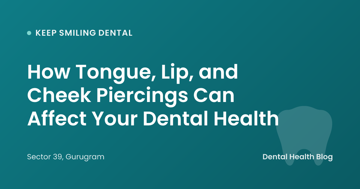 How Tongue, Lip, and Cheek Piercings Can Affect Your Dental Health