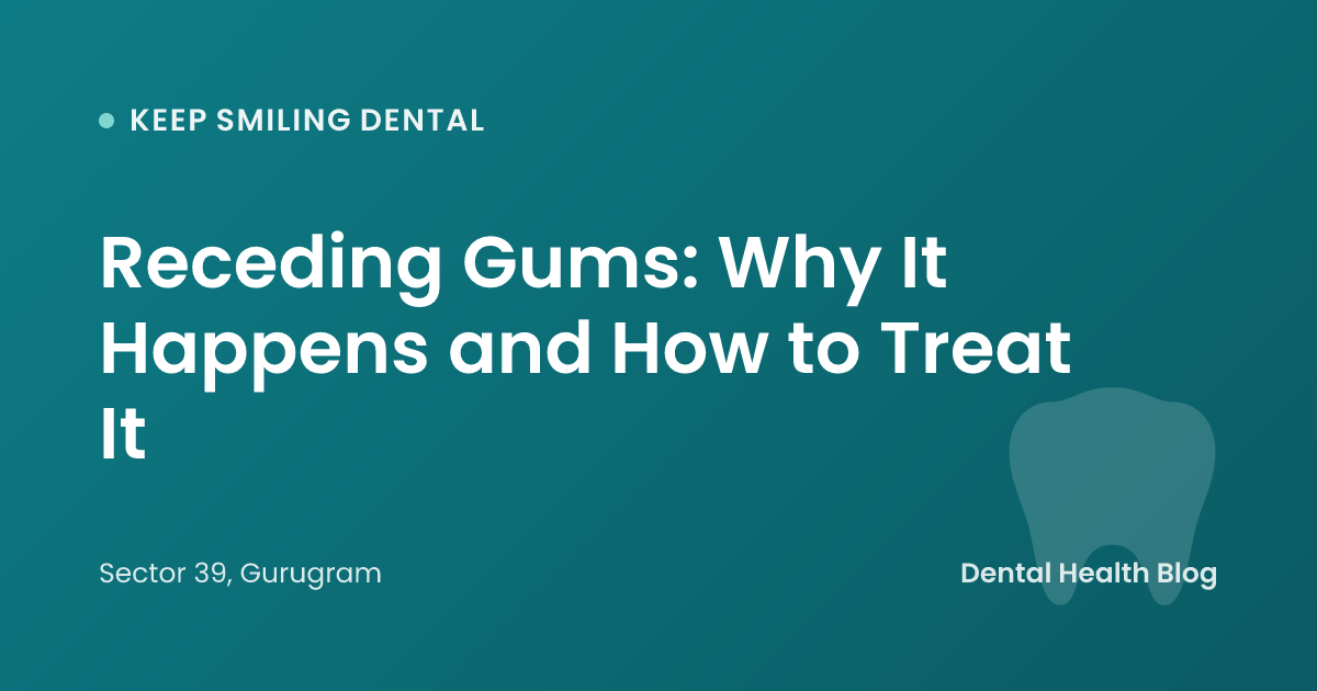 Receding Gums: Why It Happens and How to Treat It