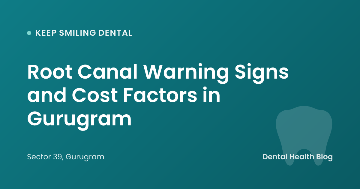 Root Canal Warning Signs and Cost Factors in Gurugram
