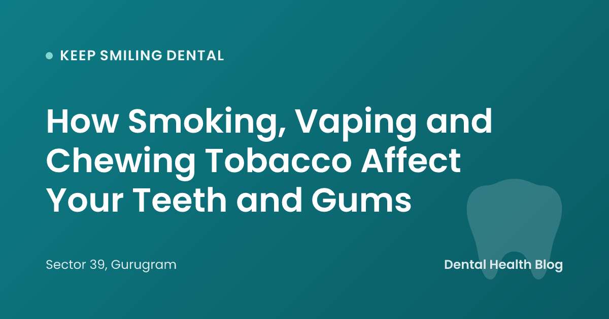 How Smoking, Vaping and Chewing Tobacco Affect Your Teeth and Gums