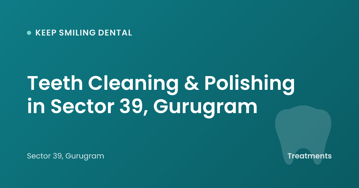 Teeth Cleaning & Polishing in Sector 39, Gurugram