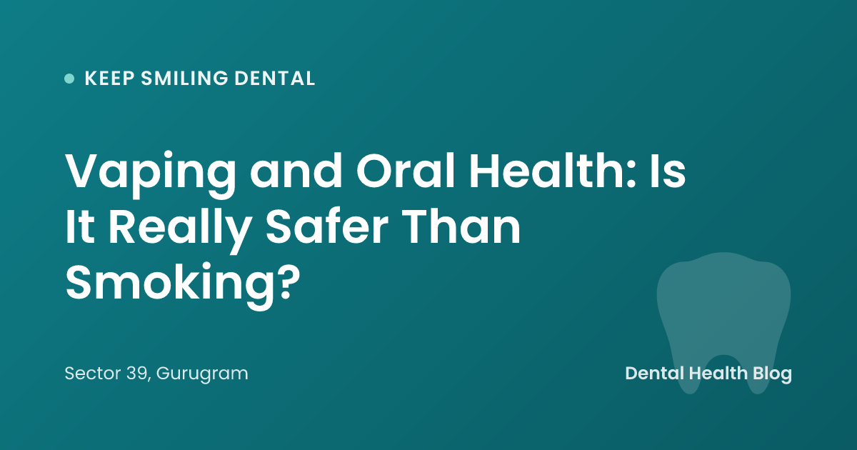 Vaping and Oral Health: Is It Really Safer Than Smoking?